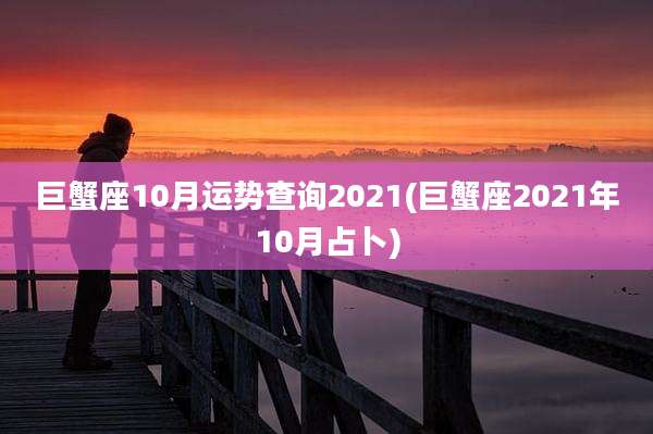 巨蟹座10月运势查询2021(巨蟹座2021年10月占卜)
