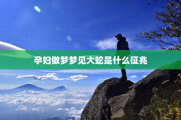 孕妇做梦梦见大蛇是什么征兆