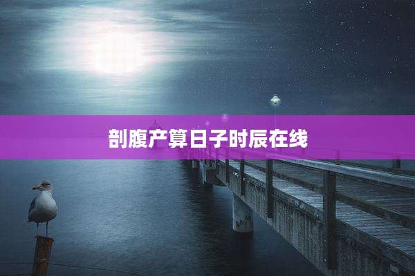 剖腹产算日子时辰在线