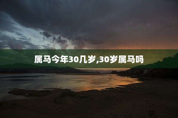 属马今年30几岁,30岁属马吗