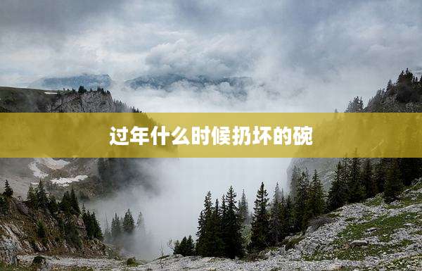 过年什么时候扔坏的碗