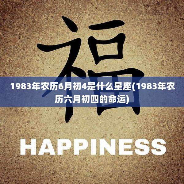 1983年农历6月初4是什么星座(1983年农历六月初四的命运)