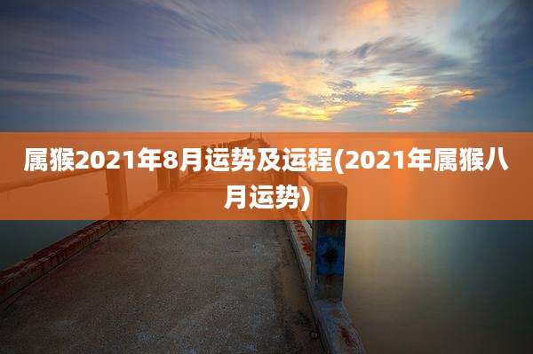 属猴2021年8月运势及运程(2021年属猴八月运势)