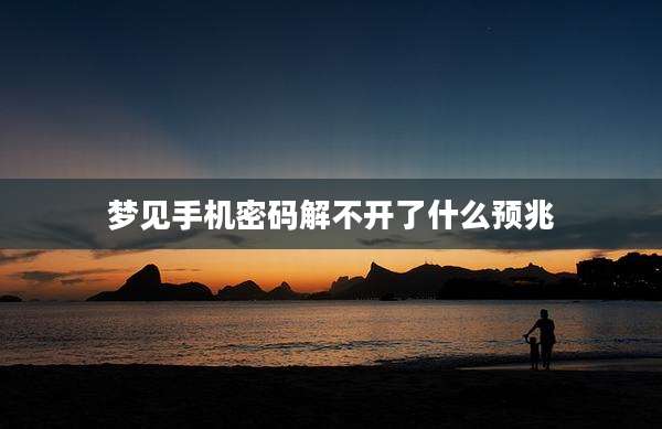梦见手机密码解不开了什么预兆