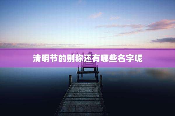 清明节的别称还有哪些名字呢