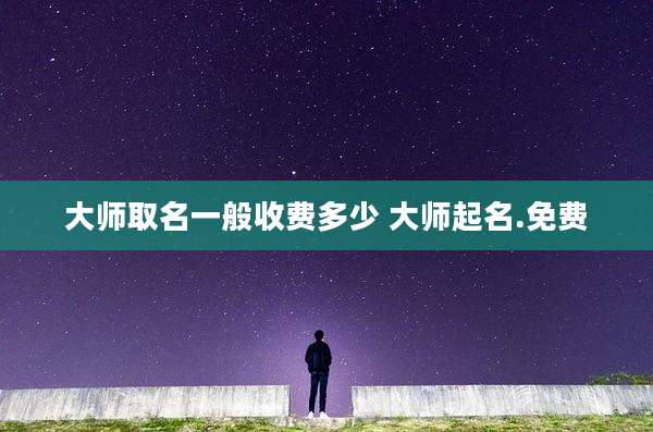 大师取名一般收费多少 大师起名.免费