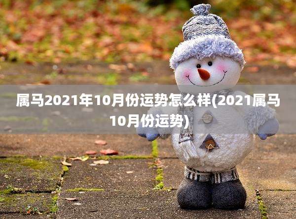 属马2021年10月份运势怎么样(2021属马10月份运势)