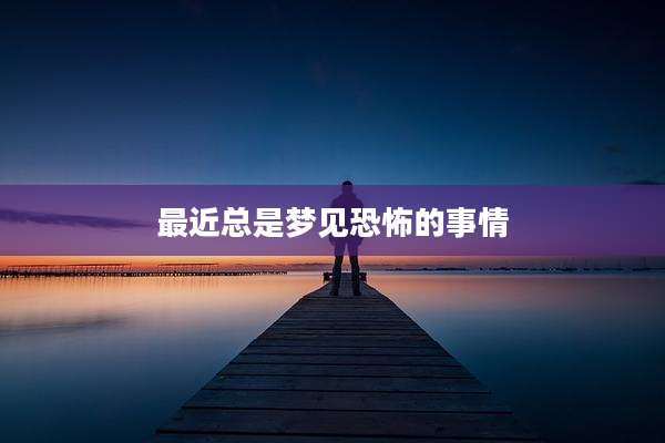 最近总是梦见恐怖的事情
