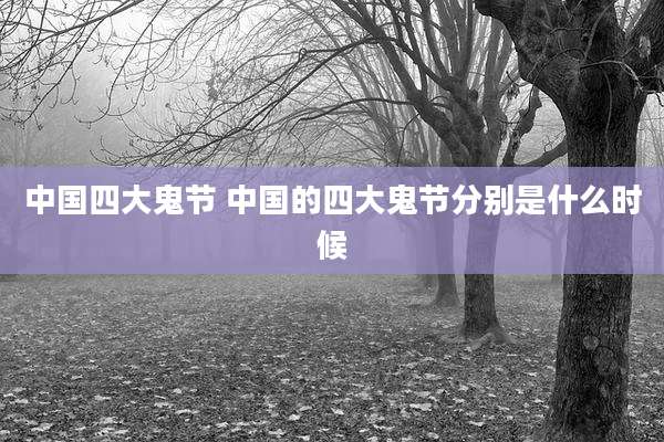 中国四大鬼节 中国的四大鬼节分别是什么时候