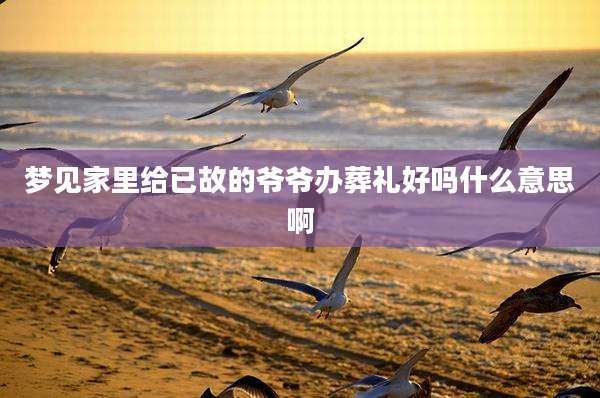 梦见家里给已故的爷爷办葬礼好吗什么意思啊