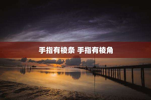 手指有棱条 手指有棱角