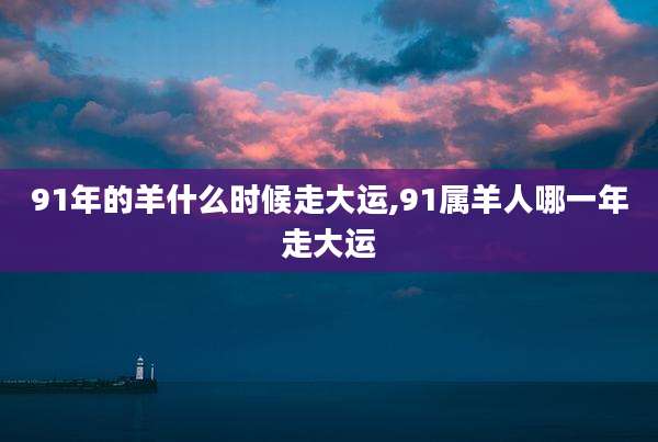 91年的羊什么时候走大运,91属羊人哪一年走大运