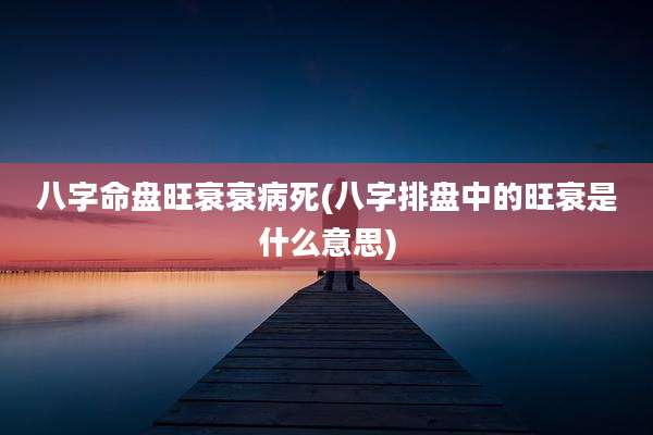 八字命盘旺衰衰病死(八字排盘中的旺衰是什么意思)