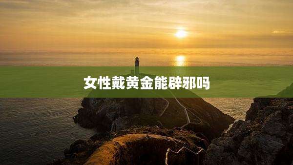 女性戴黄金能辟邪吗