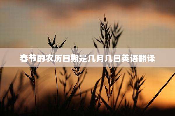 春节的农历日期是几月几日英语翻译