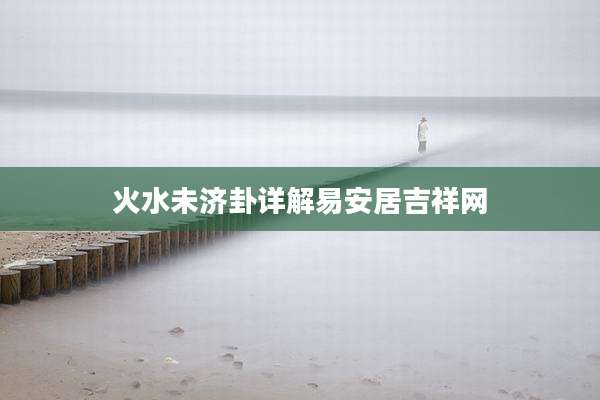 火水未济卦详解易安居吉祥网