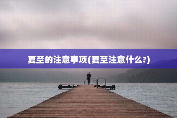 夏至的注意事项(夏至注意什么?)