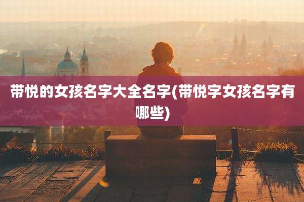 带悦的女孩名字大全名字(带悦字女孩名字有哪些)