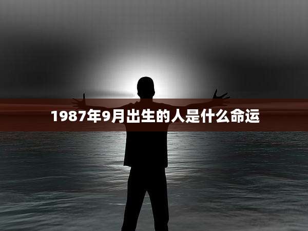 1987年9月出生的人是什么命运
