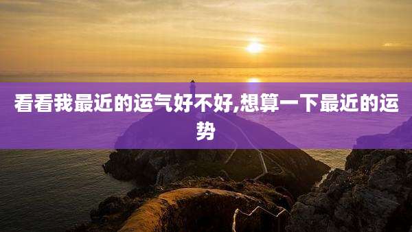 看看我最近的运气好不好,想算一下最近的运势