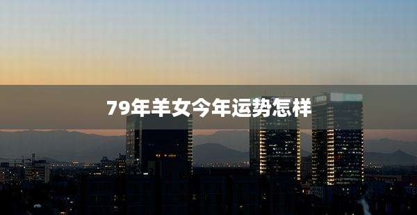 79年羊女今年运势怎样