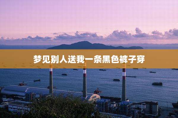 梦见别人送我一条黑色裤子穿
