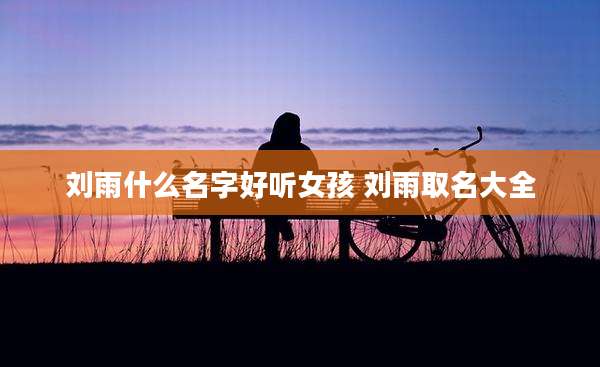 刘雨什么名字好听女孩 刘雨取名大全