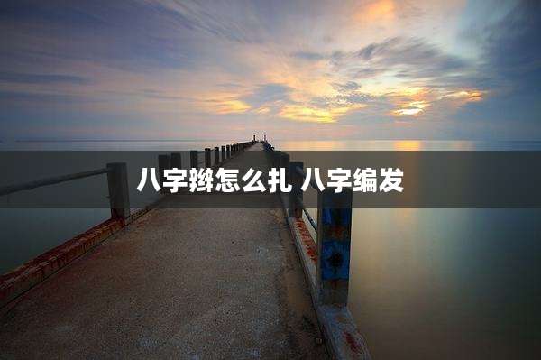 八字辫怎么扎 八字编发