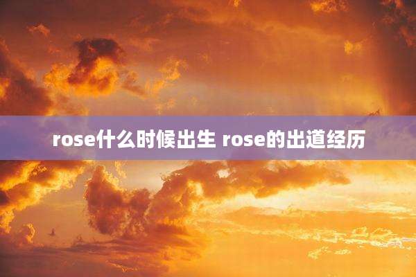 rose什么时候出生 rose的出道经历