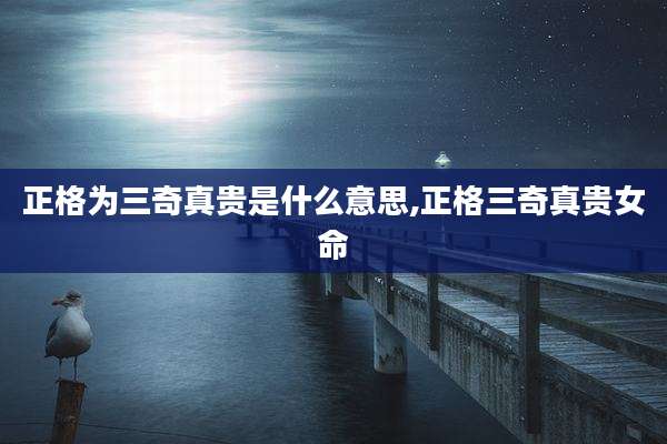 正格为三奇真贵是什么意思,正格三奇真贵女命