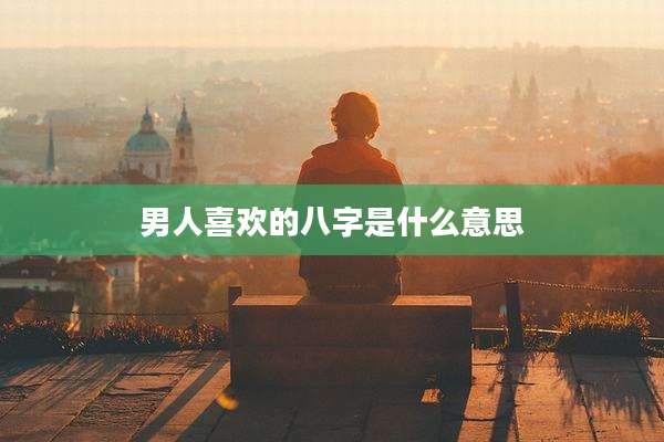 男人喜欢的八字是什么意思