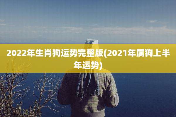 2022年生肖狗运势完整版(2021年属狗上半年运势)
