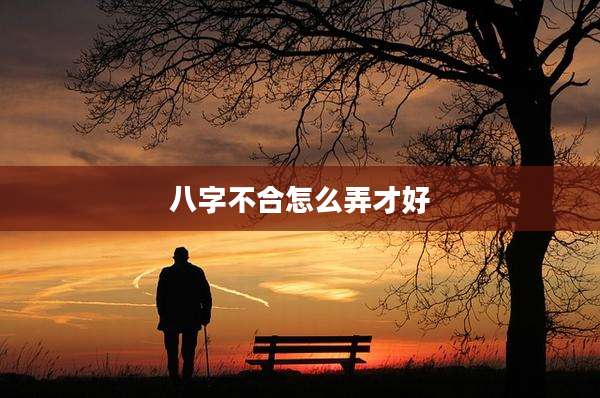 八字不合怎么弄才好