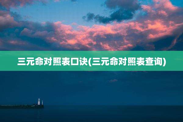三元命对照表口诀(三元命对照表查询)