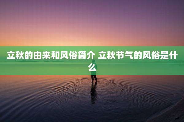 立秋的由来和风俗简介 立秋节气的风俗是什么