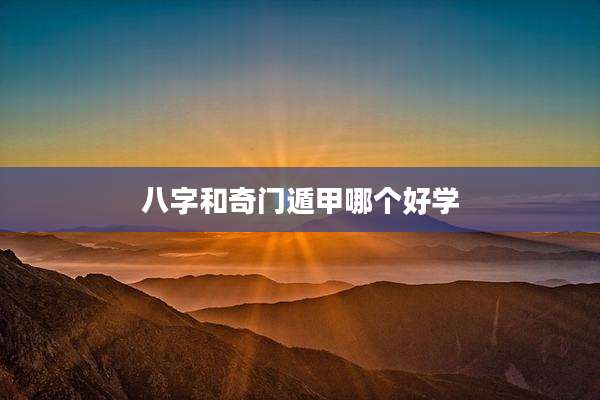 八字和奇门遁甲哪个好学