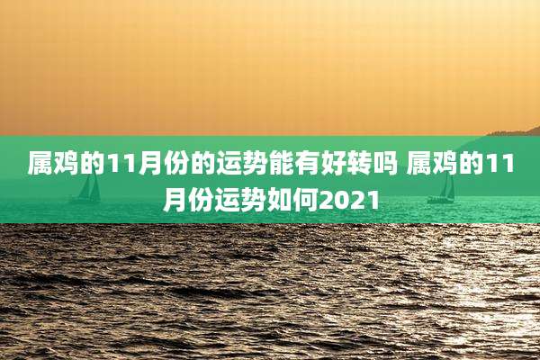 属鸡的11月份的运势能有好转吗 属鸡的11月份运势如何2021