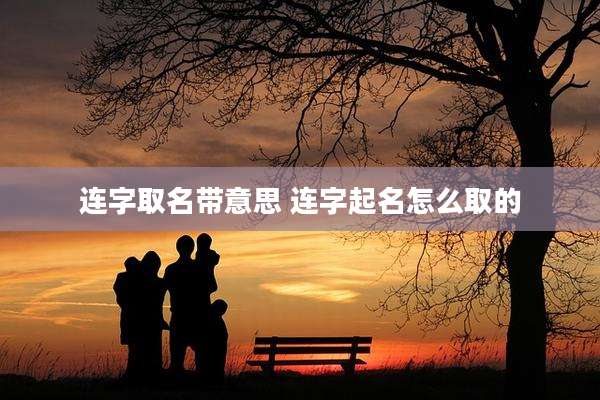 连字取名带意思 连字起名怎么取的