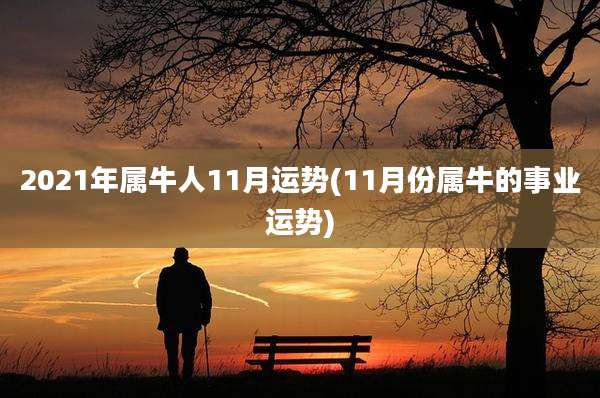 2021年属牛人11月运势(11月份属牛的事业运势)