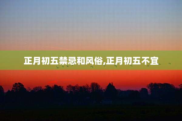 正月初五禁忌和风俗,正月初五不宜