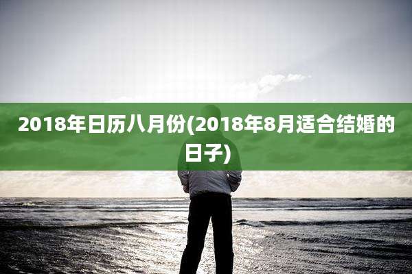 2018年日历八月份(2018年8月适合结婚的日子)