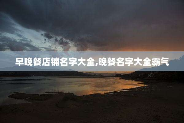 早晚餐店铺名字大全,晚餐名字大全霸气