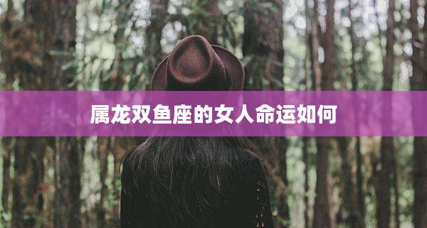 属龙双鱼座的女人命运如何