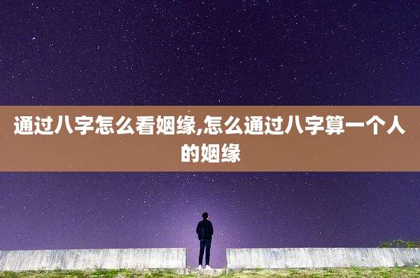 通过八字怎么看姻缘,怎么通过八字算一个人的姻缘