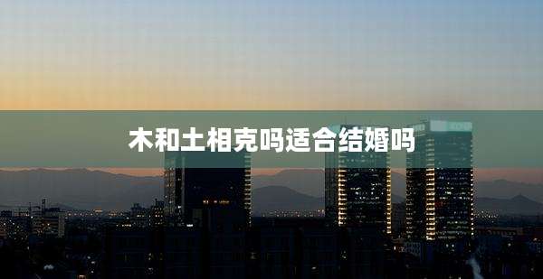 木和土相克吗适合结婚吗