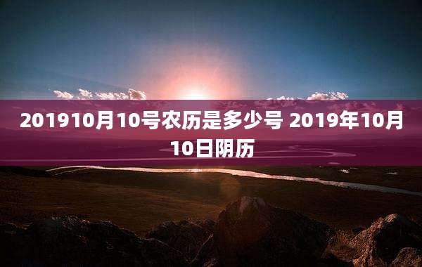 201910月10号农历是多少号 2019年10月10日阴历
