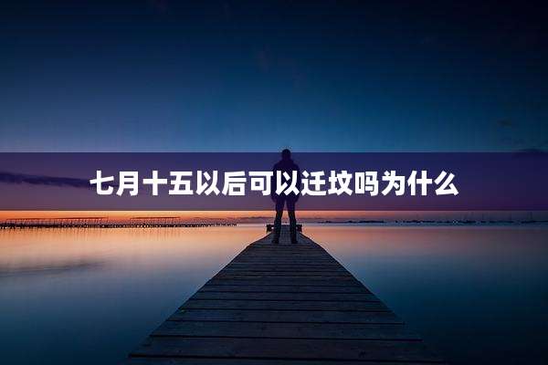 七月十五以后可以迁坟吗为什么