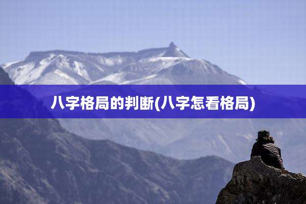八字格局的判断(八字怎看格局)