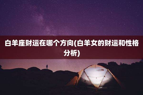 白羊座财运在哪个方向(白羊女的财运和性格分析)