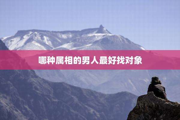 哪种属相的男人最好找对象